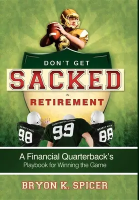 Que no te despidan en la jubilación: Libro de jugadas de un mariscal de campo financiero para ganar el partido - Don't Get Sacked in Retirement: A Financial Quarterback's Playbook for Winning the Game