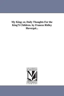 My King; or, Daily Thoughts For the King'S Children. por Frances Ridley Havergal... - My King; or, Daily Thoughts For the King'S Children. by Frances Ridley Havergal...