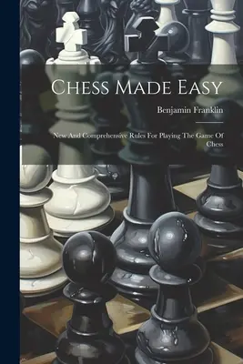 Chess Made Easy: Reglas nuevas y completas para jugar al ajedrez - Chess Made Easy: New And Comprehensive Rules For Playing The Game Of Chess