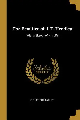 Las bellezas de J. T. Headley: Con un esbozo de su vida - The Beauties of J. T. Headley: With a Sketch of His Life