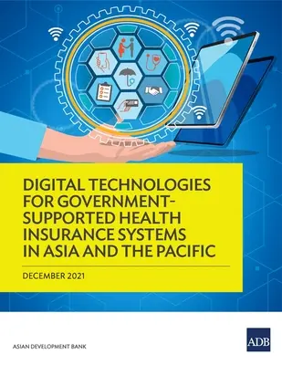 Tecnologías digitales para los sistemas de seguro médico respaldados por el gobierno en Asia y el Pacífico - Digital Technologies for Government-Supported Health Insurance Systems in Asia and the Pacific