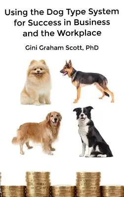 Utilizando el Sistema del Tipo de Perro para el Éxito en los Negocios y en el Lugar de Trabajo: Un sistema único de personalidad para comunicarse y trabajar mejor con los demás - Using the Dog Type System for Success in Business and the Workplace: A Unique Personality System to Better Communicate and Work With Others