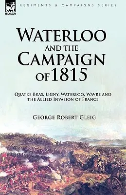 Waterloo y la campaña de 1815: Quatre Bras, Ligny, Waterloo, Wavre y la invasión aliada de Francia - Waterloo and the Campaign of 1815: Quatre Bras, Ligny, Waterloo, Wavre and the Allied Invasion of France