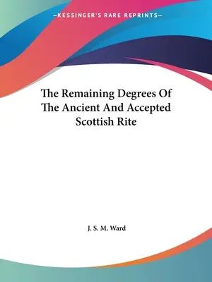 Los restantes grados del Rito Escocés Antiguo y Aceptado - The Remaining Degrees Of The Ancient And Accepted Scottish Rite