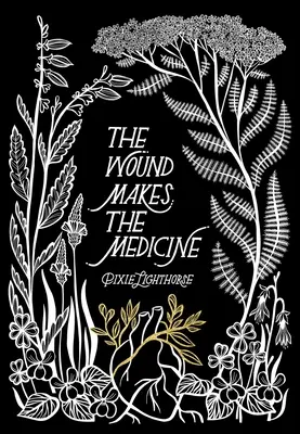 La herida hace la medicina: Remedios elementales para transformar la angustia - The Wound Makes the Medicine: Elemental Remediations for Transforming Heartache