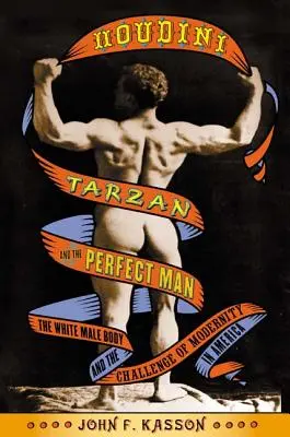 Houdini, Tarzán y el hombre perfecto: El cuerpo masculino blanco y el desafío de la modernidad en América - Houdini, Tarzan, and the Perfect Man: The White Male Body and the Challenge of Modernity in America