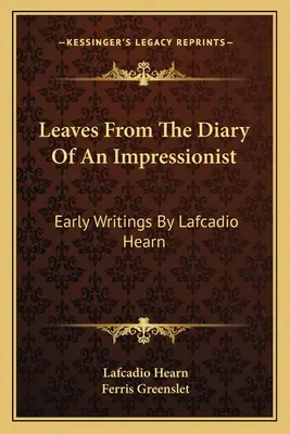 Hojas del diario de un impresionista: Primeros escritos de Lafcadio Hearn - Leaves From The Diary Of An Impressionist: Early Writings By Lafcadio Hearn