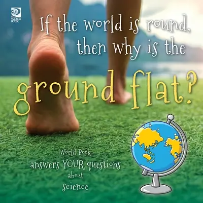 Si el mundo es redondo, ¿por qué el suelo es plano? World Book responde a tus preguntas sobre ciencia - If the world is round, then why is the ground flat?: World Book answers your questions about science