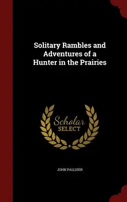 Vagabundeos solitarios y aventuras de un cazador en las praderas - Solitary Rambles and Adventures of a Hunter in the Prairies