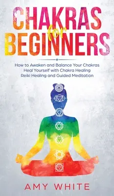 Chakras: Para Principiantes - Cómo Despertar y Equilibrar tus Chakras y Sanarte a Ti Mismo con Sanación de Chakras, Sanación Reiki y Sanación Guiada. - Chakras: For Beginners - How to Awaken and Balance Your Chakras and Heal Yourself with Chakra Healing, Reiki Healing and Guided