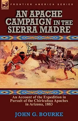 An Apache Campaign in the Sierra Madre: an Account of the Expedition in Pursuit of the Chiricahua Apaches in Arizona, 1883 (Una campaña apache en Sierra Madre: relato de la expedición en busca de los apaches chiricahuas en Arizona, 1883) - An Apache Campaign in the Sierra Madre: an Account of the Expedition in Pursuit of the Chiricahua Apaches in Arizona, 1883