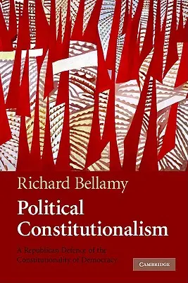 Constitucionalismo político: Una defensa republicana de la constitucionalidad de la democracia - Political Constitutionalism: A Republican Defence of the Constitutionality of Democracy