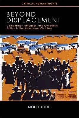 Más allá del desplazamiento: Campesinos, refugiados y acción colectiva en la guerra civil salvadoreña - Beyond Displacement: Campesinos, Refugees, and Collective Action in the Salvadoran Civil War