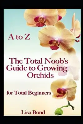 De la A a la Z: Guía de cultivo de orquídeas para principiantes - A to Z the Total Noob's Guide to Growing Orchids for Total Beginners