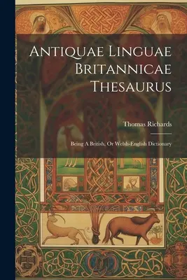 Antiquae Linguae Britannicae Thesaurus: Diccionario británico o galés-inglés - Antiquae Linguae Britannicae Thesaurus: Being A British, Or Welsh-english Dictionary