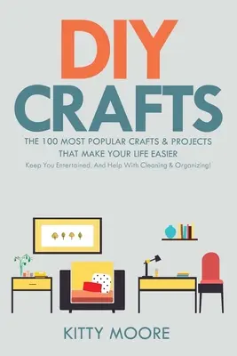 Manualidades DIY (2ª Edición): Las 100 manualidades y proyectos más populares que te harán la vida más fácil, te mantendrán entretenido y te ayudarán con la limpieza y la orga - DIY Crafts (2nd Edition): The 100 Most Popular Crafts & Projects That Make Your Life Easier, Keep You Entertained, And Help With Cleaning & Orga