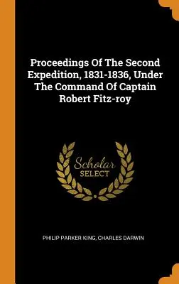 Proceedings Of The Second Expedition, 1831-1836, Under The Command Of Captain Robert Fitz-roy (Actas de la segunda expedición, 1831-1836, bajo el mando del capitán Robert Fitz-roy) - Proceedings Of The Second Expedition, 1831-1836, Under The Command Of Captain Robert Fitz-roy