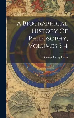 Historia biográfica de la filosofía, volúmenes 3-4 - A Biographical History Of Philosophy, Volumes 3-4