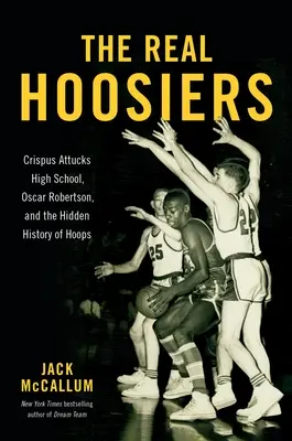 Los verdaderos Hoosiers: El instituto Crispus Attucks, Oscar Robertson y la historia oculta del baloncesto - The Real Hoosiers: Crispus Attucks High School, Oscar Robertson, and the Hidden History of Hoops