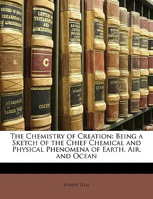 La Química de la Creación: Esbozo de los principales fenómenos químicos y físicos de la Tierra, el Aire y el Océano - The Chemistry of Creation: Being a Sketch of the Chief Chemical and Physical Phenomena of Earth, Air, and Ocean