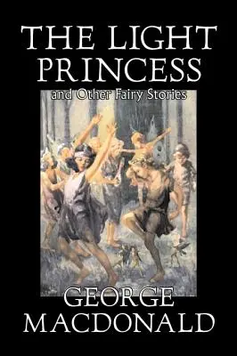 La princesa de la luz y otros cuentos de George Macdonald, Ficción, Clásicos, Acción y Aventura - The Light Princess and Other Fairy Stories by George Macdonald, Fiction, Classics, Action & Adventure