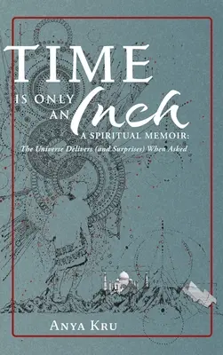 El tiempo es sólo un centímetro: Una Memoria Espiritual: El Universo cumple (y sorprende) cuando se le pide - Time is Only an Inch: A Spiritual Memoir: The Universe Delivers (and Surprises) When Asked