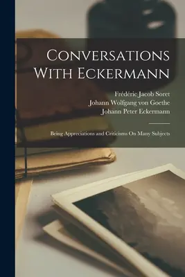 Conversaciones con Eckermann: apreciaciones y críticas sobre muchos temas - Conversations With Eckermann: Being Appreciations and Criticisms On Many Subjects