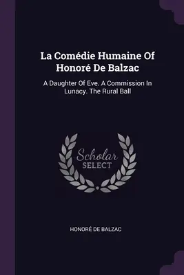 La Comdie Humaine De Honor De Balzac: Una Hija De Eva. Una comisión de lunáticos. El baile rural - La Comdie Humaine Of Honor De Balzac: A Daughter Of Eve. A Commission In Lunacy. The Rural Ball