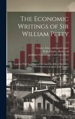 Los escritos económicos de Sir William Petty: Junto con las Observaciones Sobre las Facturas de Mortalidad, Más Probablemente por el Capitán John Graunt; v.2 - The Economic Writings of Sir William Petty: Together With the Observations Upon the Bills of Mortality, More Probably by Captain John Graunt; v.2