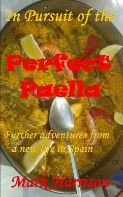 En busca de la paella perfecta: (Otras aventuras de una nueva vida en España) - In Pursuit of the Perfect Paella: (Further adventures from a new life in Spain)