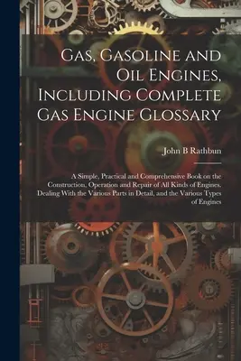 Motores de gas, gasolina y petróleo, incluido un glosario completo sobre motores de gas; un libro sencillo, práctico y exhaustivo sobre la construcción, el funcionamiento y la reparación de motores de gas. - Gas, Gasoline and oil Engines, Including Complete gas Engine Glossary; a Simple, Practical and Comprehensive Book on the Construction, Operation and R