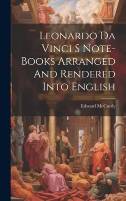 Leonardo Da Vinci S Note-Books Arranged And Rendered Into English (Los cuadernos de Leonardo Da Vinci ordenados y traducidos al inglés) - Leonardo Da Vinci S Note-Books Arranged And Rendered Into English