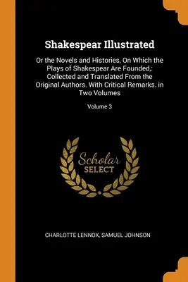 Shakespear Ilustrado: O las novelas e historias en las que se basan las obras de Shakespear: Recopiladas y traducidas del original - Shakespear Illustrated: Or the Novels and Histories, On Which the Plays of Shakespear Are Founded: Collected and Translated From the Original