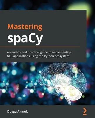 Mastering spaCy: Una guía práctica de principio a fin para implementar aplicaciones de PNL utilizando el ecosistema Python - Mastering spaCy: An end-to-end practical guide to implementing NLP applications using the Python ecosystem
