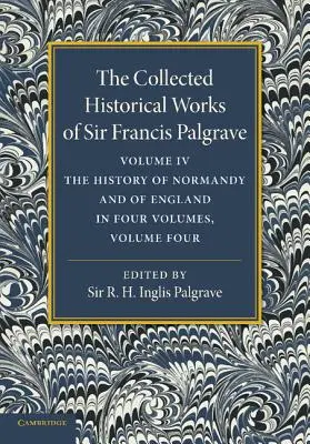 The Collected Historical Works of Sir Francis Palgrave, K.H.: Volume 4: The History of Normandy and of England, Volumen 4 - The Collected Historical Works of Sir Francis Palgrave, K.H.: Volume 4: The History of Normandy and of England, Volume 4