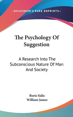 Psicología de la sugestión: Una investigación sobre la naturaleza subconsciente del hombre y la sociedad - The Psychology Of Suggestion: A Research Into The Subconscious Nature Of Man And Society