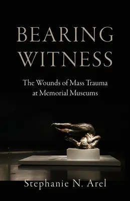 Testigos: Las heridas del trauma masivo en los museos conmemorativos - Bearing Witness: The Wounds of Mass Trauma at Memorial Museums