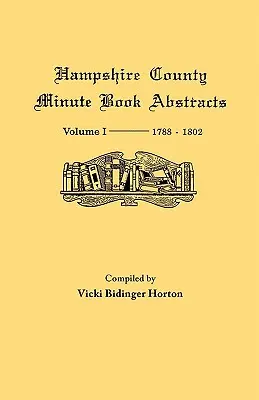 Condado de Hampshire, Virginia (ahora Virginia Occidental): Volume I--Minute Book Abstracts 1788-1802 - Hampshire County, Virginia (Now West Virginia): Volume I--Minute Book Abstracts 1788-1802