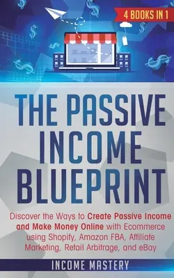 De Passief Inkomen Blauwdruk: 4 Boeken in 1: Ontdek de Manieren om Passief Inkomen te Creëren en Online Geld Te Verdienen met E-commerce met Shopify, Amazon FB - The Passive Income Blueprint: 4 Books in 1: Discover the Ways to Create Passive Income and Make Money Online with Ecommerce using Shopify, Amazon FB