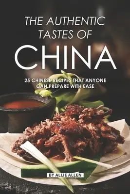 Los Auténticos Sabores de China: 25 Recetas Chinas que Cualquiera Puede Preparar con Facilidad - The Authentic Tastes of China: 25 Chinese Recipes That Anyone Can Prepare with Ease