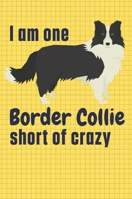 Me falta un Border Collie para estar loco: Para los fans del Border Collie - I am one Border Collie short of crazy: For Border Collie Dog Fans