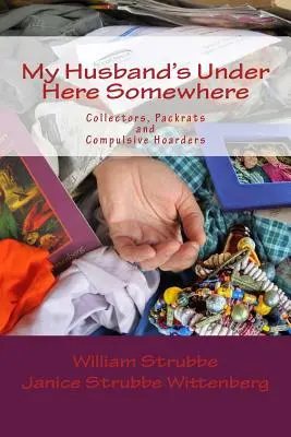 Mi marido está aquí debajo: Coleccionistas, empacadores y acaparadores compulsivos - My Husband's Under Here Somewhere: Collectors, Packrats, and Compulsive Hoarders