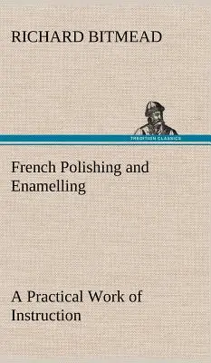 Pulido y esmaltado francés Una obra práctica de instrucción - French Polishing and Enamelling A Practical Work of Instruction