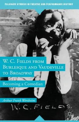 W. C. Fields del burlesque y el vodevil a Broadway: Convertirse en cómico - W. C. Fields from Burlesque and Vaudeville to Broadway: Becoming a Comedian