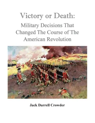 Victoria o muerte: Decisiones militares que cambiaron el curso de la Revolución Americana - Victory or Death: Military Decisions that Changed the Course of the American Revolution