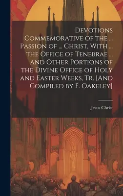 Devociones Conmemorativas de la ... Pasión de ... Christ, With ... the Office of Tenebrae ... and Other Portions of the Divine Office of Holy and East - Devotions Commemorative of the ... Passion of ... Christ, With ... the Office of Tenebrae ... and Other Portions of the Divine Office of Holy and East