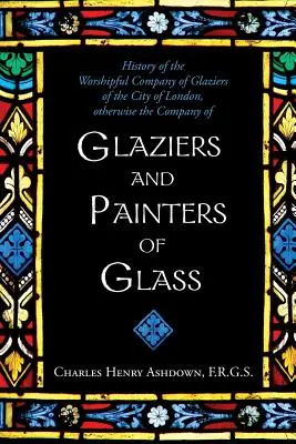 Historia de la Worshipful Company of Glaziers of the City of London: De otro modo, la Compañía de Vidrieros y Pintores de Vidrio - History of the Worshipful Company of Glaziers of the City of London: Otherwise the Company of Glaziers and Painters of Glass