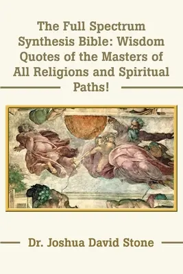 La Biblia de Síntesis de Espectro Completo: Citas de Sabiduría de los Maestros de Todas las Religiones y Caminos Espirituales - The Full Spectrum Synthesis Bible: Wisdom Quotes of the Masters of All Religions and Spiritual Paths