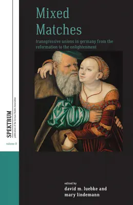 Uniones mixtas: Uniones transgresoras en Alemania desde la Reforma hasta la Ilustración - Mixed Matches: Transgressive Unions in Germany from the Reformation to the Enlightment