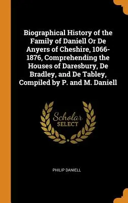 Historia biográfica de la familia Daniell o De Anyers de Cheshire, 1066-1876, que comprende las casas de Daresbury, De Bradley y De Tabley, C - Biographical History of the Family of Daniell Or De Anyers of Cheshire, 1066-1876, Comprehending the Houses of Daresbury, De Bradley, and De Tabley, C